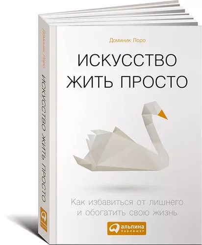 Искусство жить просто. Как избавиться от лишнего и обогатить свою жизнь | Лоро Доминик