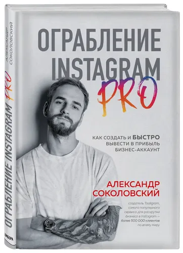 Ограбление Instagram PRO. Как создать и быстро вывести на прибыль бизнес-аккаунт | Соколовский Александр Сергеевич