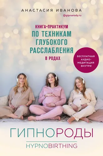 Гипнороды. Книга-практикум по техникам глубокого расслабления в родах | Иванова Анастасия Борисовна