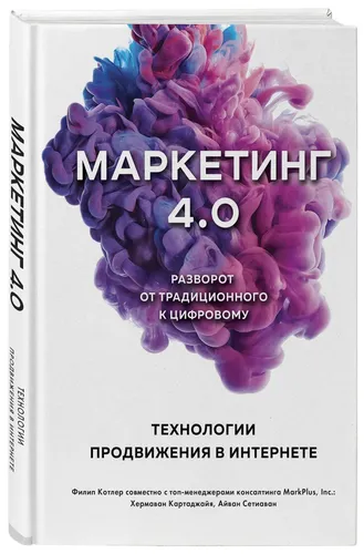 Маркетинг 4.0. Разворот от традиционного к цифровому: технологии продвижения в интернете | Сетиаван Айвен, Картаджайа Хермаван, фото