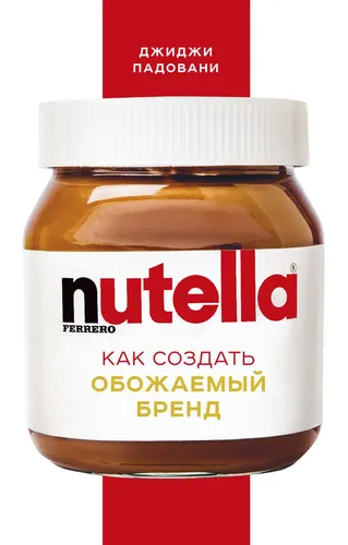 Nutella. Hamma yoqtiradigan brendni qanday yaratish mumkin | Padovani Djidji, 25600000 UZS