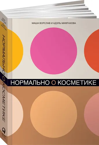 Нормально о косметике. Как разобраться в уходе и макияже и не сойти с ума | Ворслав Маша, Мифтахова Адэль