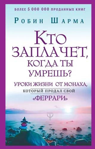 Кто заплачет, когда ты умрешь? Уроки жизни от монаха, который продал свой "феррари" | Шарма Робин