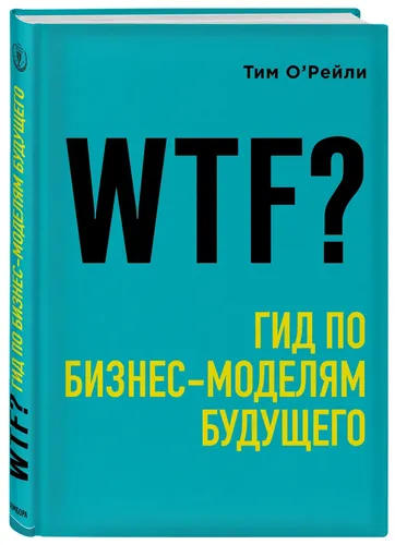 WTF?: Гид по бизнес-моделям будущего | О''Рейли Тим