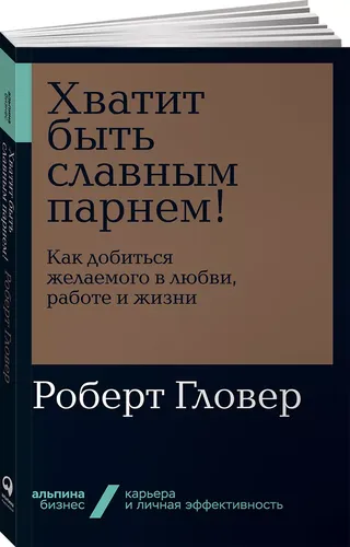 Хватит быть славным парнем! Как добиться желаемого в любви, работе и жизни