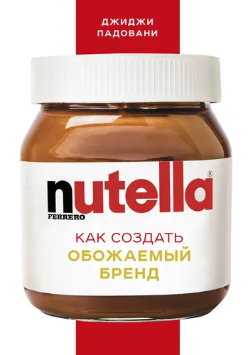 Nutella. Как создать обожаемый бренд | Падовани Джиджи, arzon