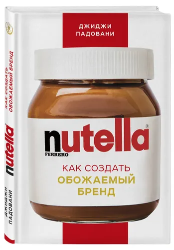 Nutella. Hamma yoqtiradigan brendni qanday yaratish mumkin | Padovani Djidji, sotib olish