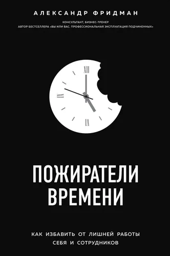 Vaqtni yeb bitiruvchilar. O'zingiz va xodimlaringiz uchun qo'shimcha ishdan qanday qutulish mumkin | Fridman Aleksandr Semenovich, купить недорого