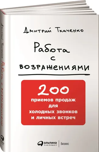 Работа с возражениями: 200 приемов продаж для холодных звонков и личных встреч | Ткаченко Дмитрий