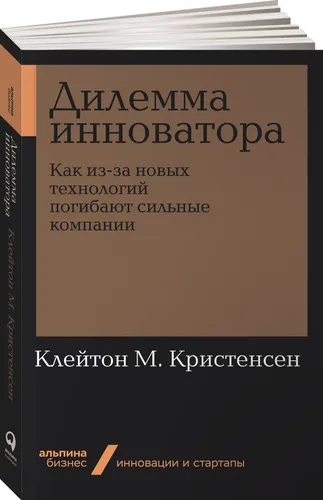 Дилемма инноватора. Как из-за новых технологий погибают сильные компании | Кристенсен Клайтон М.