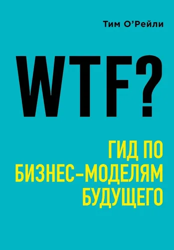 WTF?: Гид по бизнес-моделям будущего | О’Рейли Тим, купить недорого