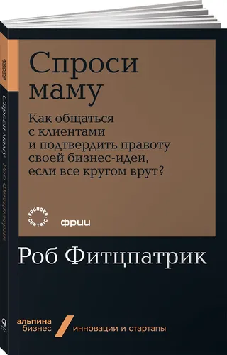 Спроси маму. Как общаться с клиентами и подтвердить правоту своей бизнес-идеи, если все кругом врут? | Фитцпатрик Роб