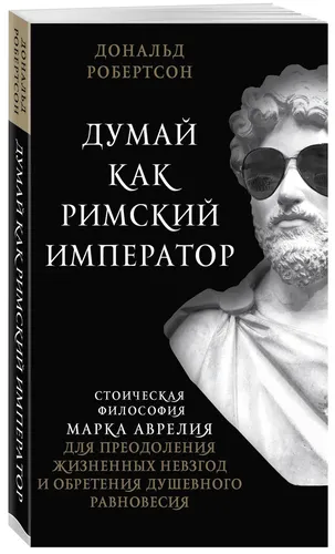 Думай как римский император. Стоическая философия Марка Аврелия для преодоления жизненных невзгод и обретения душевного равновесия | Робертсон Дональд