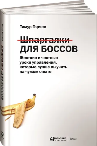 Шпаргалки для боссов: Жесткие и честные уроки управления, которые лучше выучить на чужом опыте | Горяев Тимур