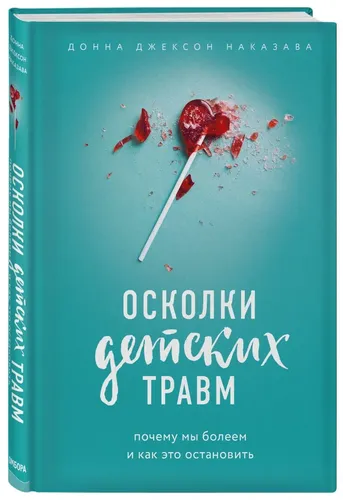 Осколки детских травм. Почему мы болеем и как это остановить | Наказава Донна Джексон