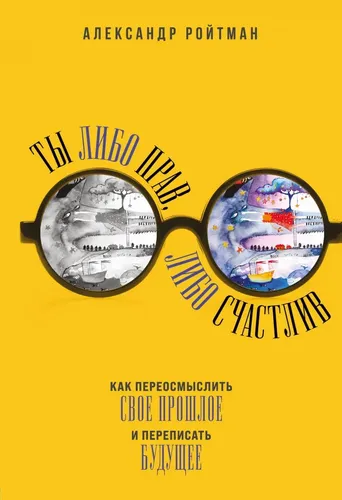 Ты либо прав, либо счастлив. Как переосмыслить свое прошлое и переписать будущее | Ройтман Александр Гарольдович, купить недорого