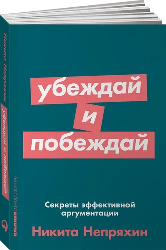 Убеждай и побеждай: Секреты эффективной аргументации (покет) | Непряхин Никита Юрьевич