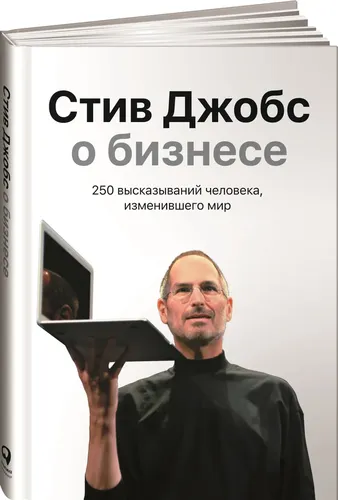 Стив Джобс о бизнесе. 250 высказываний человека, изменившего мир | Джобс Стив