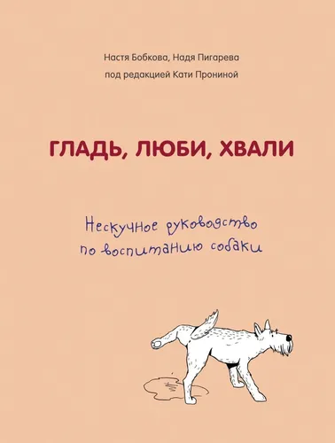 Гладь, люби, хвали. Нескучное руководство по воспитанию собаки | Бобкова Анастасия Михайловна, Пигарева Надежда Николаевна, купить недорого