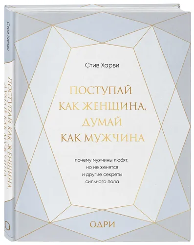 Поступай как женщина, думай как мужчина. Почему мужчины любят, но не женятся, и другие секреты сильного пола (подарочная) | Харви Стив