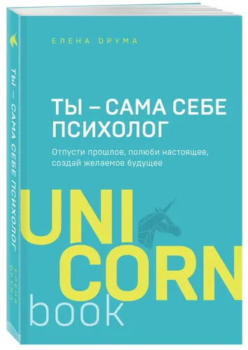 Ты - сама себе психолог. Отпусти прошлое, полюби настоящее, создай желаемое будущее | Друма Елена