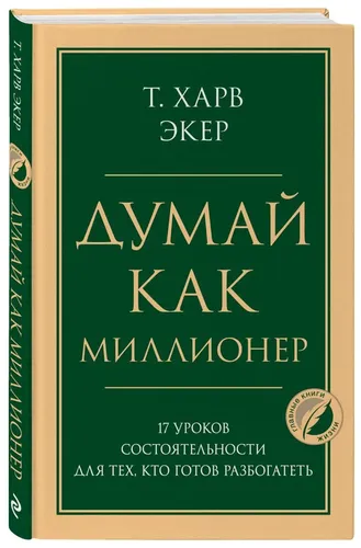 Думай как миллионер. 17 уроков состоятельности для тех, кто готов разбогатеть | Экер Харв Т.