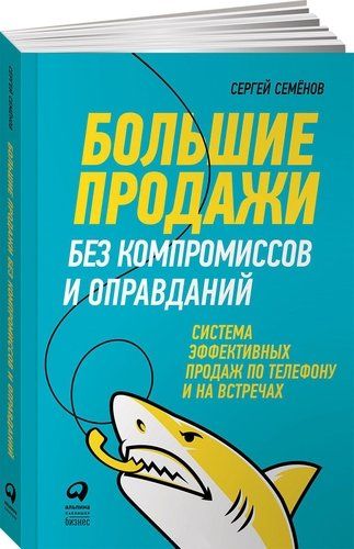 Большие продажи без компромиссов и оправданий: Система эффективных продаж по телефону и на встречах | Сергей Семенов, купить недорого