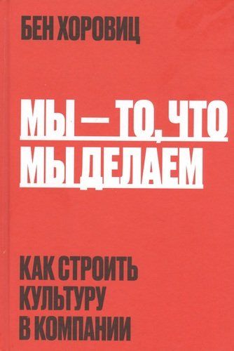 Мы - то, что мы делаем. Как строить культуру в компании | Хоровиц Бен, купить недорого