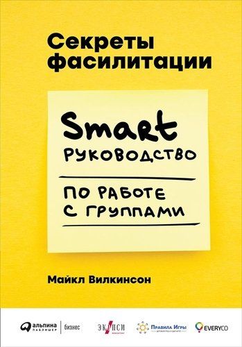 Секреты фасилитации. SMART-руководство по работе с группами | Уилкинсон М.