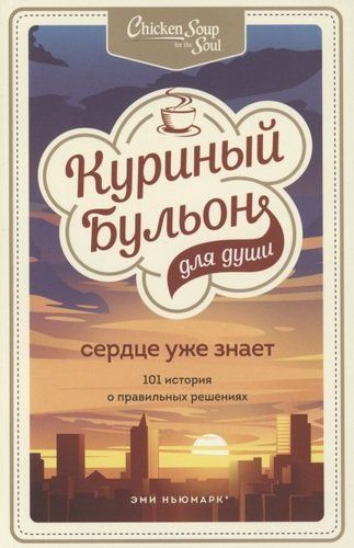 Куриный бульон для души. Сердце уже знает. 101 история о правильных решениях | Эми Ньюмарк, Лорен Слокум Лахав