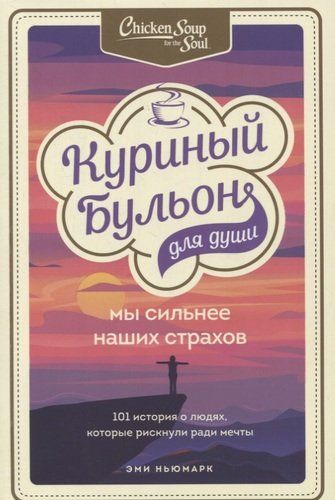 Dush uchun tovuq sho‘rva. Biz qo‘rquvimizdan kuchlimiz. Orzu yo‘lida tavakkal qilgan odamlar haqida 101 ta hikoya | M. Xansen, E. Nyumark, D. Kenfild