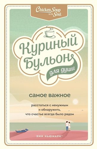 Куриный бульон для души. Самое важное. Расстаться с ненужным и обнаружить, что счастье всегда было рядом | Эми Ньюмарк, Брук Берк-Чарвет