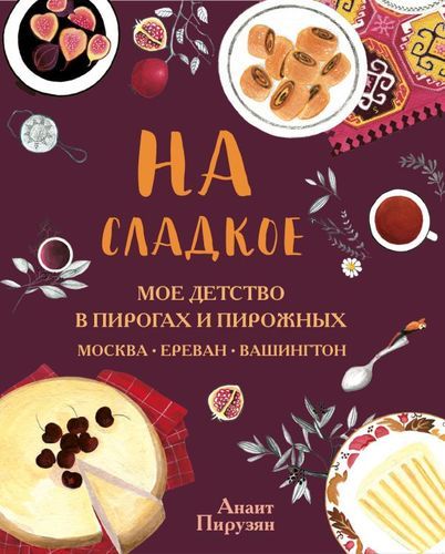 На сладкое. Мое детство в пирогах и пирожных. Москва-Ереван-Вашингтон | Анаит Пирузян