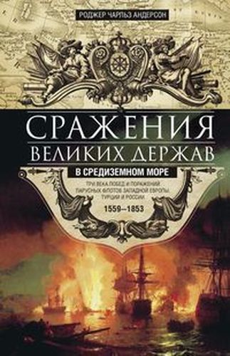 Сражения великих держав в Средиземном море. Три века побед и поражений парусных флотов Западной Европы, Турции и России. 1559-1853