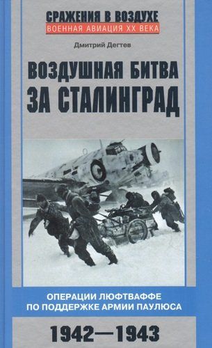 Воздушная битва за Сталинград. Операции люфтваффе по поддержке армии Паулюса. 1942–1943 | Дегтев Д.