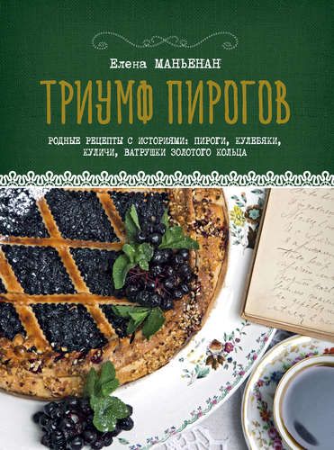 Триумф пирогов. Родные рецепты с историями: кулебяки, ватрушки, блины, куличи, пирожки | Елена Маньенан