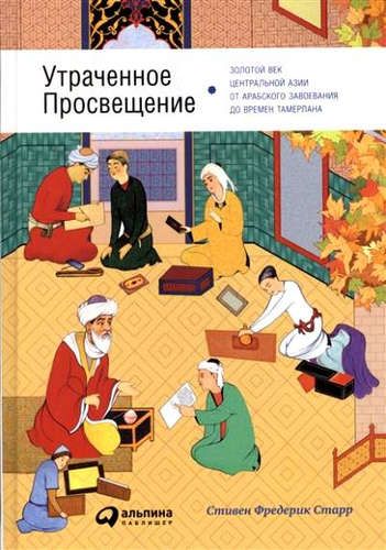 Yo‘qotilgan ma’rifat: Markaziy Osiyoning arablar istilosidan Temur zamonlarigacha bo‘lgan oltin asri | Starr Stiven Frederik