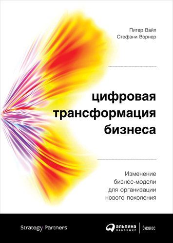 Цифровая трансформация бизнеса: Изменение бизнес-модели для организации нового поколения | Ворнер Стефани, Вайл Питер