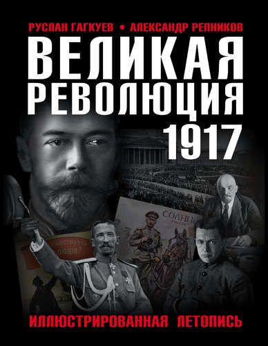 Великая Революция 1917 года. Иллюстрированная летопись | Руслан Гагкуев, Александр Репников