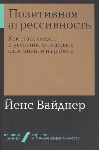 Позитивная агрессивность. Как стать смелее и уверенно отстаивать свое мнение на работе | Вайднер Йенс