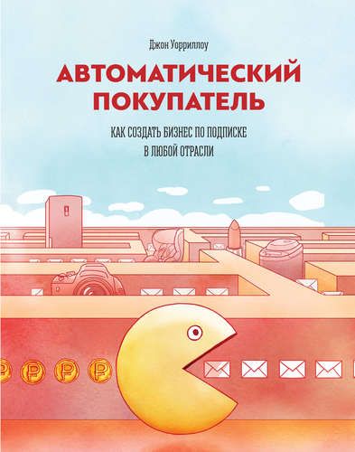 Автоматический покупатель. Как создать бизнес по подписке в любой отрасли | Уорриллоу Джон