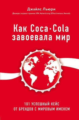 Как Coca-Cola завоевала мир. 101 успешный кейс от брендов с мировым именем | Джайлс Льюри