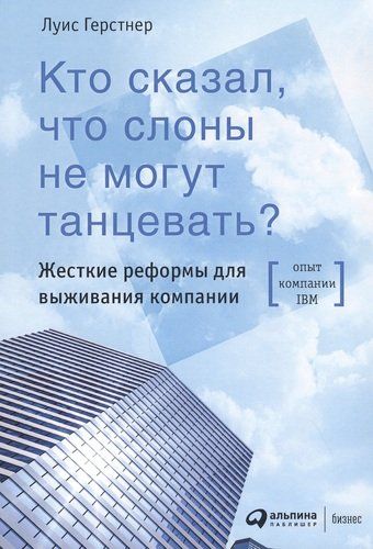 Кто сказал, что слоны не могут танцевать? Жесткие реформы для выживания компании | Герстнер Луис