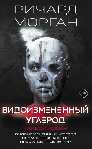 Видоизмененный углерод. Такеси Ковач: Видоизмененный углерод. Сломленные ангелы. Пробужденные фурии | Ричард Морган