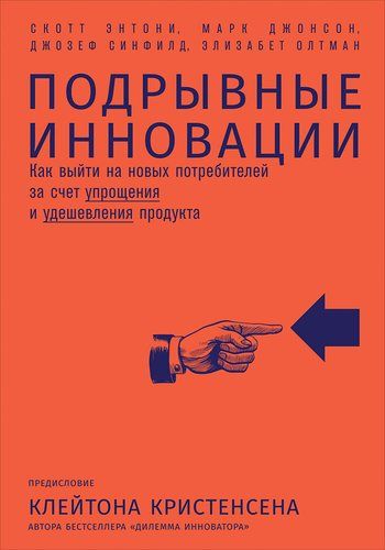 Подрывные инновации: Как выйти на новых потребителей за счет упрощения и удешевления продукта | Олтман Э.,Синфилд Д.,Джонсон М.,Энтони С.