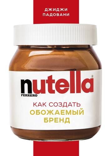 Nutella. Как создать обожаемый бренд | Джиджи Падовани