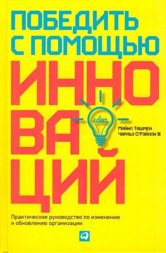 Победить с помощью инноваций: Практическое руководство по управлению организационными изменениями и обновлениями | Ташмен Майкл