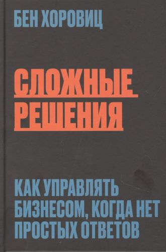 Сложные решения. Как управлять бизнесом, когда нет простых ответов | Хоровиц Бен