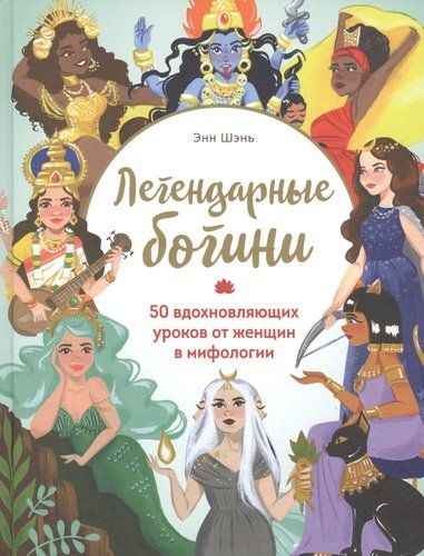 Легендарные богини. 50 вдохновляющих уроков от женщин в мифологии | Энн Шень