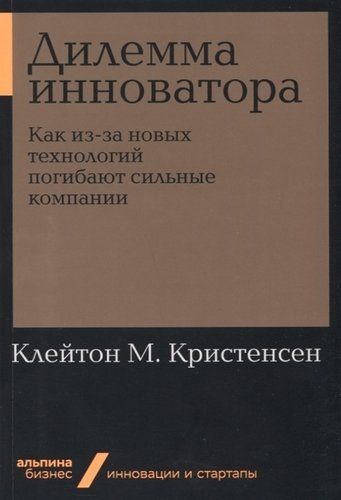 Дилемма инноватора. Как из-за новых технологий погибают сильные компании | Клейтон Кристенсен